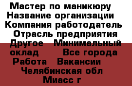 Мастер по маникюру › Название организации ­ Компания-работодатель › Отрасль предприятия ­ Другое › Минимальный оклад ­ 1 - Все города Работа » Вакансии   . Челябинская обл.,Миасс г.